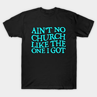 Ain't No Church Like The One I Got T-Shirt